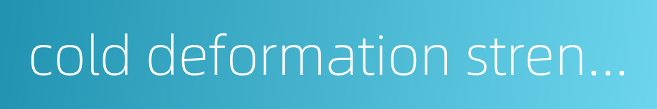 cold deformation strengthening的同义词
