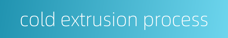 cold extrusion process的同义词