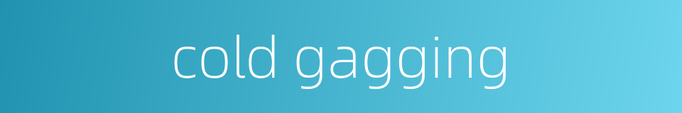 cold gagging的同义词
