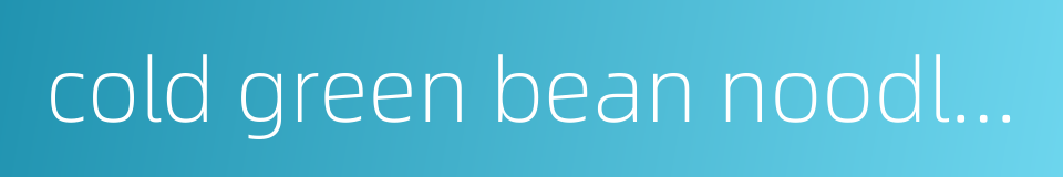 cold green bean noodle with mustard and meat shreds的同义词