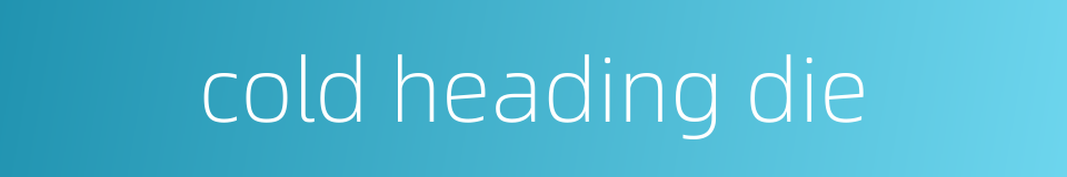 cold heading die的同义词