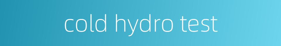 cold hydro test的同义词