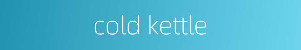 cold kettle的同义词