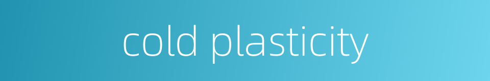 cold plasticity的同义词