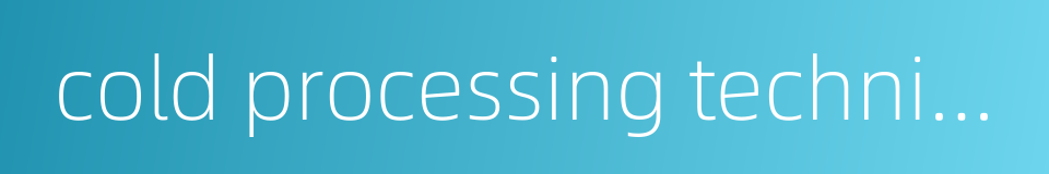 cold processing technique的同义词