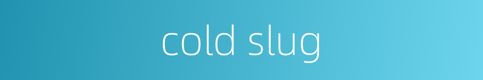 cold slug的同义词