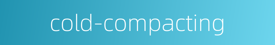 cold-compacting的同义词