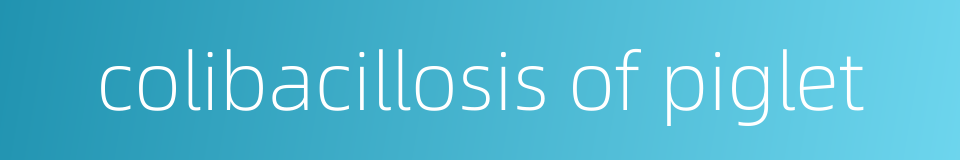 colibacillosis of piglet的同义词