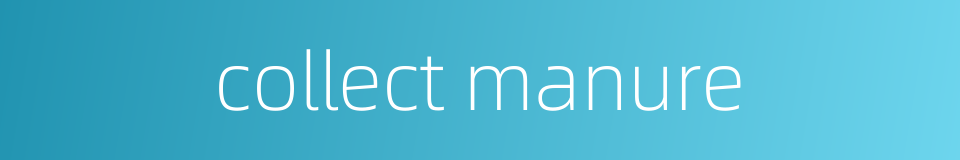 collect manure的同义词
