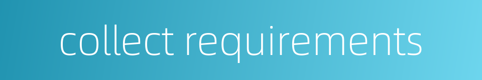 collect requirements的同义词