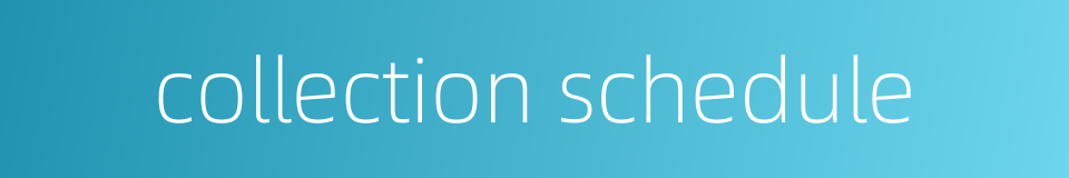 collection schedule的同义词