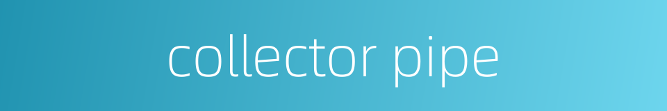 collector pipe的同义词