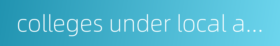 colleges under local authorities的同义词