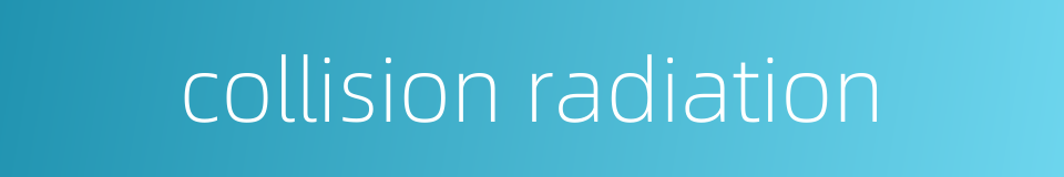 collision radiation的同义词
