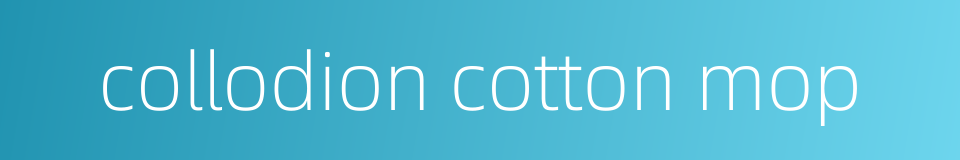 collodion cotton mop的同义词