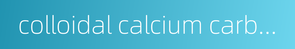 colloidal calcium carbonate的同义词