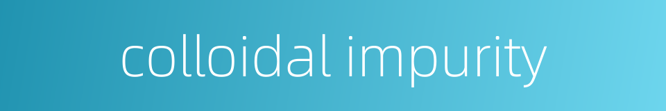 colloidal impurity的同义词
