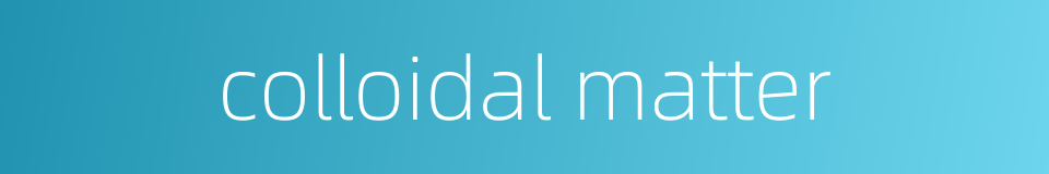 colloidal matter的同义词