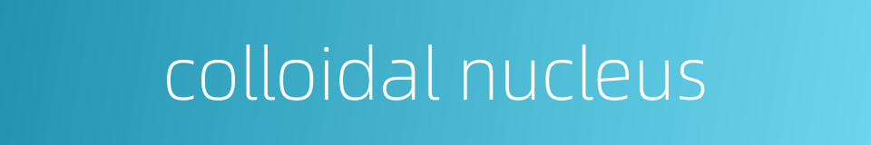 colloidal nucleus的同义词