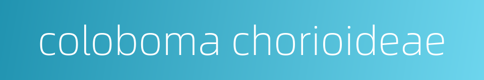 coloboma chorioideae的同义词