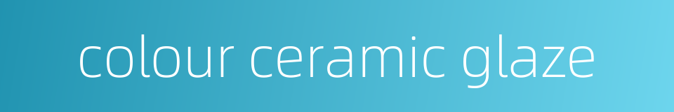 colour ceramic glaze的同义词