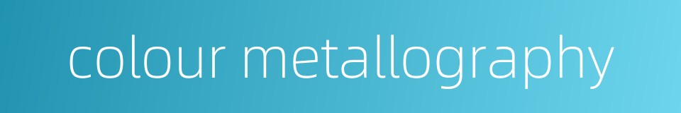 colour metallography的同义词