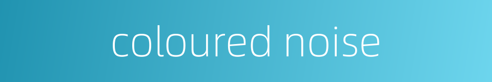 coloured noise的同义词