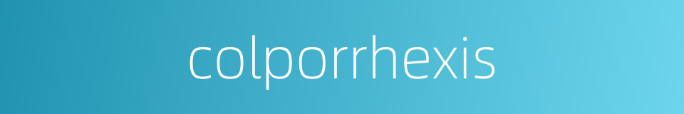 colporrhexis的同义词