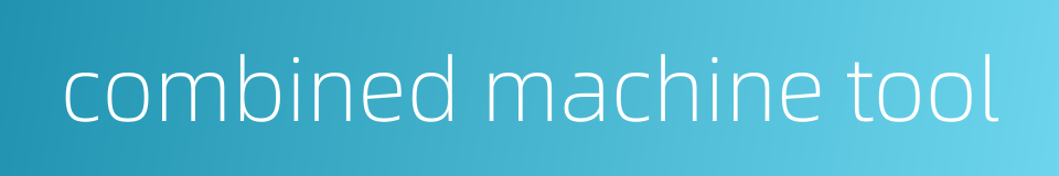 combined machine tool的同义词