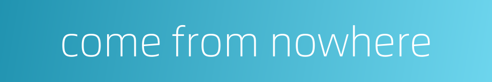 come from nowhere的同义词