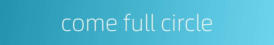 come full circle的同义词