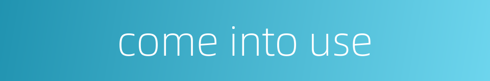 come into use的同义词