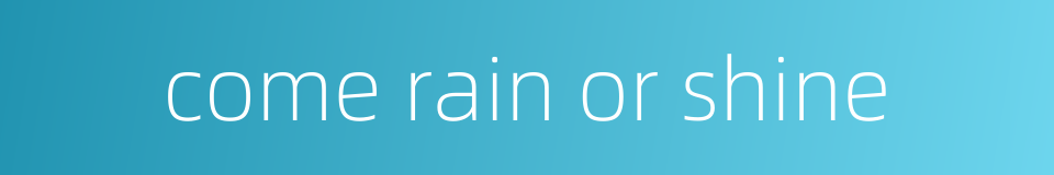 come rain or shine的同义词