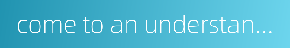 come to an understanding all of a sudden的同义词