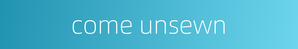 come unsewn的同义词
