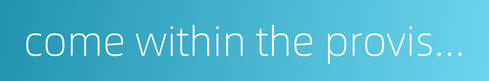 come within the provision of the law的同义词