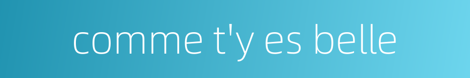 comme t'y es belle的同义词