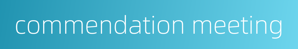 commendation meeting的同义词