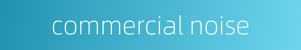 commercial noise的同义词