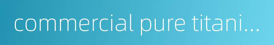 commercial pure titanium的同义词