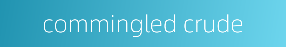commingled crude的同义词