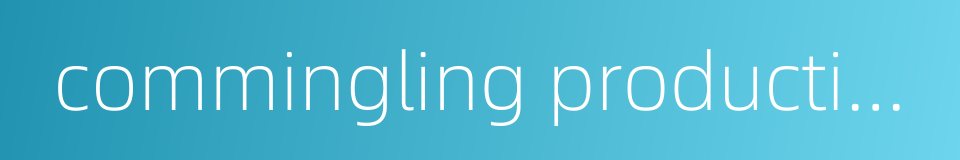 commingling production的同义词