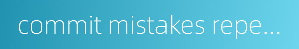 commit mistakes repeatedly的同义词