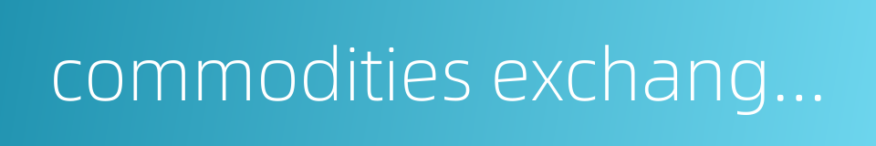 commodities exchange centre的同义词