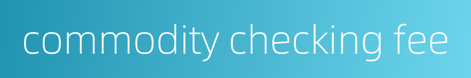 commodity checking fee的同义词