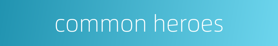 common heroes的同义词