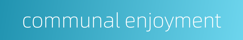 communal enjoyment的同义词