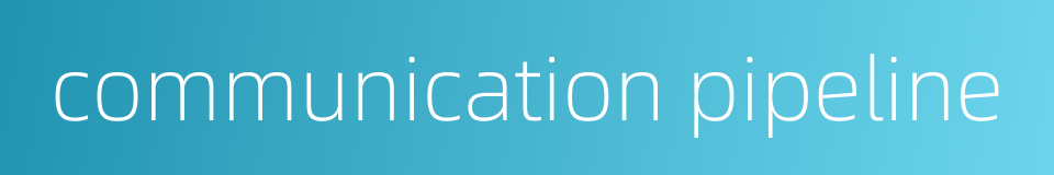 communication pipeline的同义词