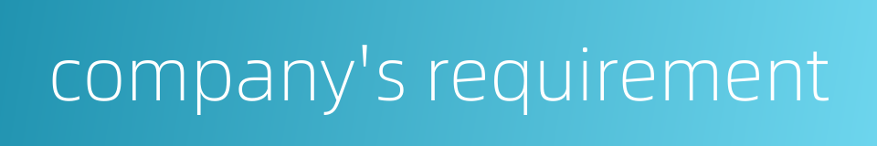 company's requirement的同义词