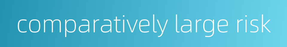 comparatively large risk的同义词